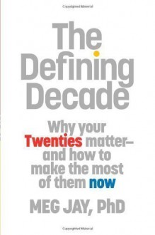 The Defining Decade: Why Your Twenties Matter--And How to Make the Most of Them Now 1st (first) Edition by Jay, Meg published by Twelve (2012) Hardcover - Meg Jay