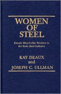 Women of Steel: Female Blue-Collar Workers in the Basic Steel Industry - Kay Deaux