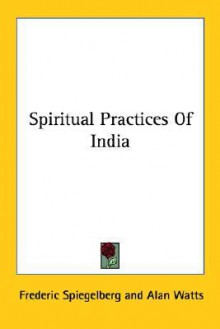 Spiritual Practices of India - Frederic Spiegelberg, Alan Wilson Watts