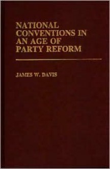 National Conventions In An Age Of Party Reform - James W. Davis