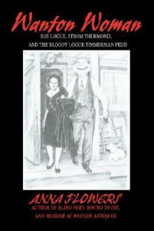 Wanton Woman: Sue Logue, Strom Thurmond, and the Bloody Logue-Timmerman Feud - Anna Flowers