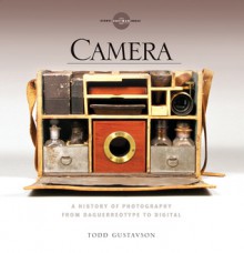 Camera: A History of Photography from Daguerreotype to Digital - Todd Gustavson, George Eastman House