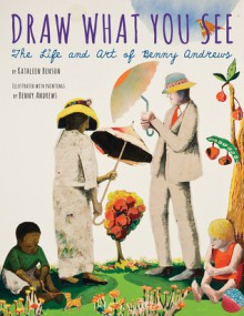 Draw What You See: The Life and Art of Benny Andrews - Kathleen Benson Haskins, Benny Andrews