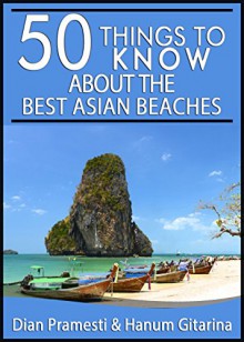 50 Things to Know About the Best Beaches in Asia: From Underrated Beaches to Luxurious Resort Beaches (50 Things to Know Travel) - Dian Pramesti, Hanum Gitarina, 50 Things To Know