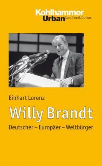 Willy Brandt: Deutscher - Europaer - Weltburger - Einhart Lorenz