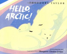 Hello, Arctic! - Theodore Taylor, Margaret Chodos-Irvine