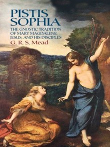 Pistis Sophia: The Gnostic Tradition of Mary Magdalene, Jesus, and His Disciples - G. R. S. Mead