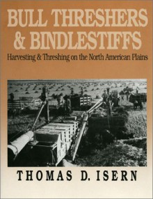 Bull Threshers and Bindlestiffs: Harvesting and Threshing on the North American Plains - Thomas D. Isern