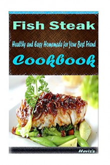 Fish Steak: Delicious and Healthy Recipes You Can Quickly & Easily Cook - Heviz's