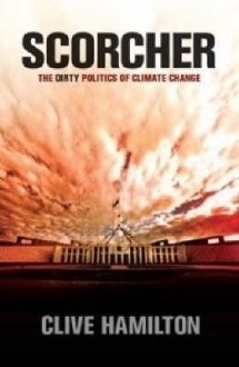 Scorcher: The Dirty Politics Of Climate Change - Clive Hamilton