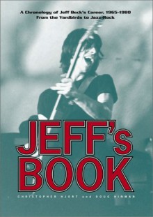 Jeff's Book: A Chronology of Jeff Beck's Career, 1965-1980, from the Yardbirds to Jazz-Rock - Christopher Hjort, Doug Hinman