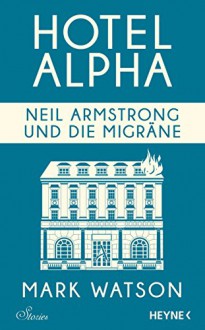 Neil Armstrong und die Migräne: Hotel Alpha. Stories - Mark Watson