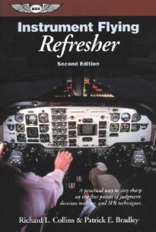 Instrument Flying Refresher: A practical way to stay sharp on the fine points of judgment, decision making, and IFR techniques. - Richard L. Collins, Patrick E. Bradley