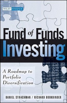 Fund of Funds Investing: A Roadmap to Portfolio Diversification - Daniel A. Strachman, Richard S. Bookbinder