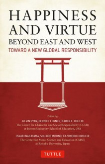 Happiness and Virtue Beyond East and West: Toward a New Global Responsibility - Bernice Lerner, Osamu Nakayama, Karen E. Bohlin, Kevin Ryan