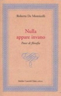 Nulla appare invano. Pause di filosofia - Roberta De Monticelli