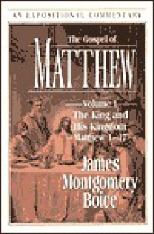 The Gospel of Matthew: Volume 1: The King and His Kingdom, Matthew 1-17 - James Montgomery Boice