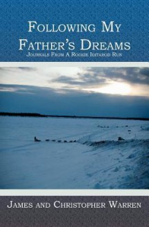 Following My Father's Dreams: Journals from a Rookie Iditarod Run - James Warren, Christopher Warren