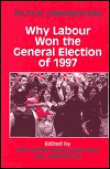 Political Communications: Why Labour Won the General Election of 1997 - Ivor Crewe