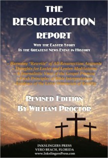 THE RESURRECTION REPORT: Why the Easter Story Is the Greatest News Event in History - William Proctor