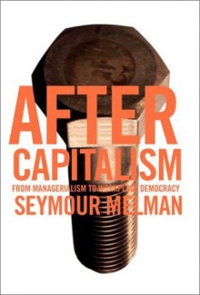 After Capitalism: From Managerialism to Workplace Democracy - Seymour Melman