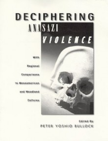 Deciphering Anasazi Violence: With Regional Comparisons to Meso American and Woodland Cultures - Signa Larralde, Ross Hassig