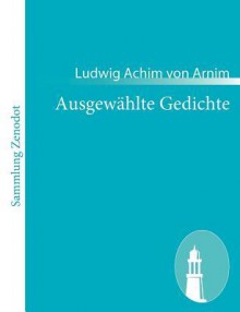 Ausgewählte Gedichte - Achim von Arnim