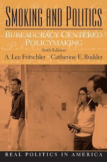 Smoking and Politics: Bureaucracy Centered Policymaking (6th Edition) - A. Lee Fritschler