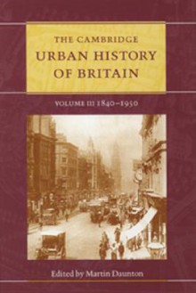 The Cambridge Urban History of Britain, Volume 3: 1840-1950 - Martin Daunton, Peter Clark