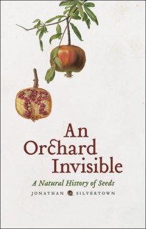 An Orchard Invisible: A Natural History of Seeds - Jonathan Silvertown