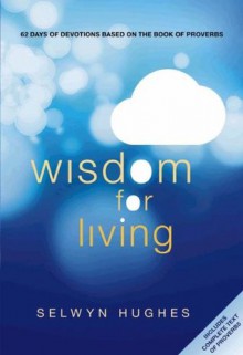 Wisdom for Living: 62 Days of Devotions Based on the Book of Proverbs - Selwyn Hughes