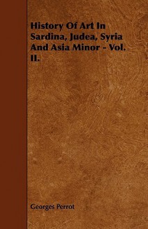 History of Art in Sardina, Judea, Syria and Asia Minor - Vol. II. - Georges Perrot