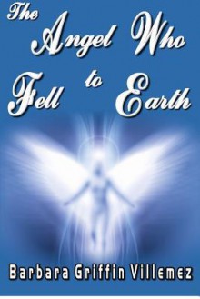 The Angel Who Fell to Earth - Barbara Griffin Villemez