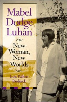 Mabel Dodge Luhan: New Woman, New Worlds - Lois Palken Rudnick