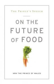 The Prince's Speech: On the Future of Food - Charles, Prince of Wales