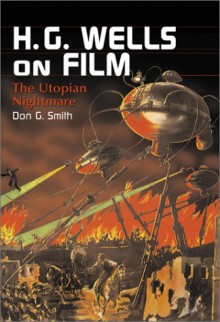 H.G. Wells on Film: The Utopian Nightmare - Don G. Smith