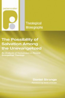 The Possibility of Salvation Among the Unevangelized: An Analysis of Inclusivism in Recent Evangelical Theology (Paternoster Theological Monographs) - Daniel Strange, Gavin D'Costa