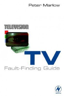 TV Fault-Finding Guide: Selected TV Fault Reports, Tips and Know-How from Television Magazine's Popular TV Fault-Finding Column - Peter Marlow