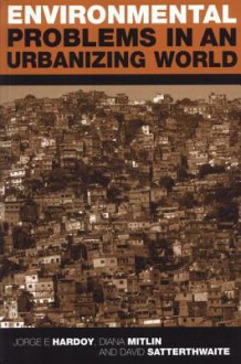 Environmental Problems in an Urbanizing World: Finding Solutions in Cities in Africa, Asia and Latin America - Jorge Enrique Hardoy, David Satterthwaite, Diana Mitlin