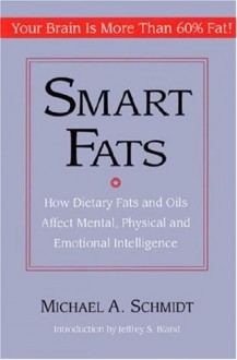 Smart Fats: How Dietary Fats and Oils Affect Mental, Physical and Emotional Intelligence - Michael A. Schmidt