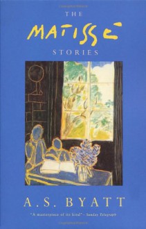 The Matisse Stories - A.S. Byatt