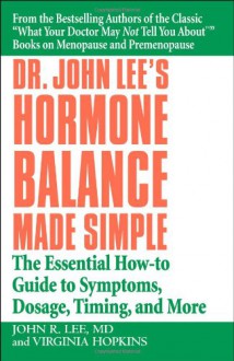 Dr. John Lee's Hormone Balance Made Simple: The Essential How-to Guide to Symptoms, Dosage, Timing, and More - John R. Lee, Virginia Hopkins