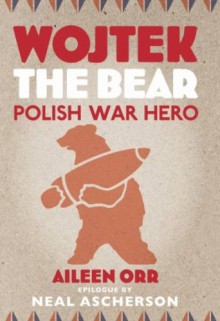 Wojtek the Bear: Polish War Hero - Aileen Orr