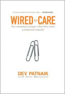 Wired to Care: How Companies Prosper When They Create Widespread Empathy - Dev Patnaik, Peter Mortensen