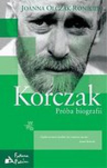 Korczak: Próba biografii - Joanna Olczak-Ronikier