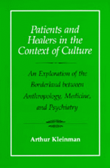 Patients and Healers in the Context of Culture: An Exploration of the Borderland Between Anthropology, Medicine, and Psychiatry - Arthur Kleinman