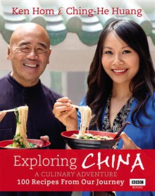 Exploring China: A Culinary Adventure: 100 Recipes from Our Journey - Ken Hom, Ching-He Huang