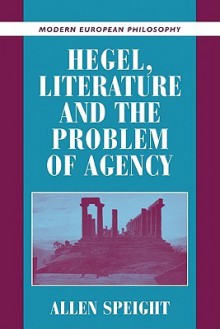 Hegel, Literature, and the Problem of Agency - Allen Speight