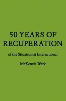 50 Years of Recuperation of the Situationist International - McKenzie Wark