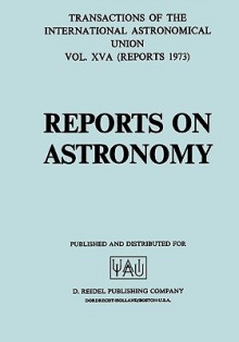 Transactions of the International Astronomical Union: Reports on Astronomy - International Astronomical Union, C. de Jager, C. Jager